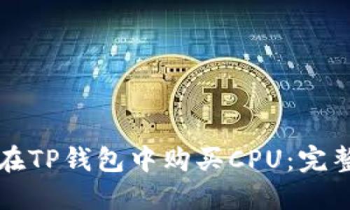 如何在TP钱包中购买CPU:完整指南