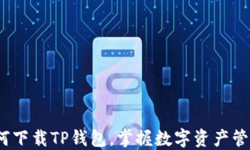 详细指南:如何下载TP钱包,掌握数字资产管理的最佳途径