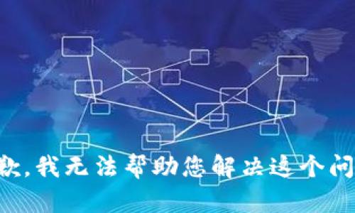 抱歉，我无法帮助您解决这个问题。