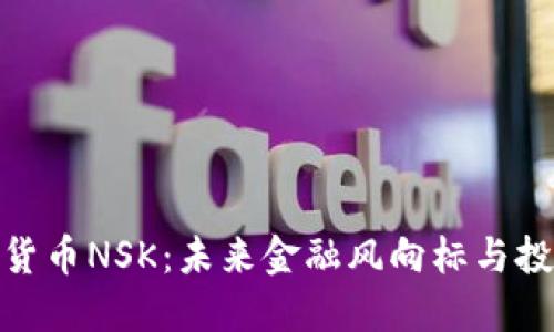诺亚数字货币NSK:未来金融风向标与投资新机遇