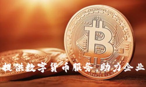 如何有效提供数字货币服务,助力企业转型升级