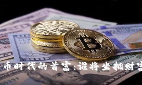 数字货币时代的首富：谁将坐拥财富巅峰？