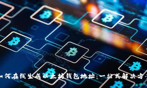 如何在线生成以太坊钱包地址：一站式解决方案
