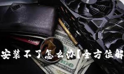 tp钱包升级安装不了怎么办？全方位解决方案解析