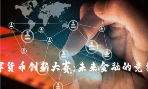 珠海数字货币创新大赛：未来金融的竞争与机遇