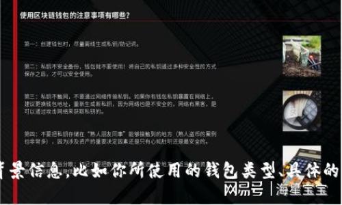 很抱歉，你遇到这样的问题。为了能更好地帮助你，能否提供更多的背景信息，比如你所使用的钱包类型、具体的情况或者错误信息？这样我可以给出更具针对性的建议或解决方案。