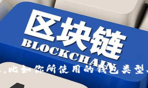 很抱歉，你遇到这样的问题。为了能更好地帮助你，能否提供更多的背景信息，比如你所使用的钱包类型、具体的情况或者错误信息？这样我可以给出更具针对性的建议或解决方案。