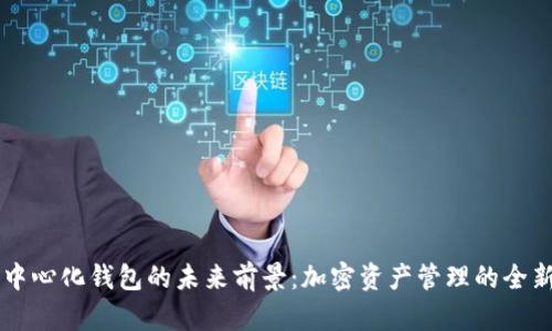TP去中心化钱包的未来前景:加密资产管理的全新视角