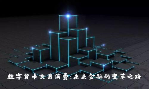 数字货币交易消费：未来金融的变革之路