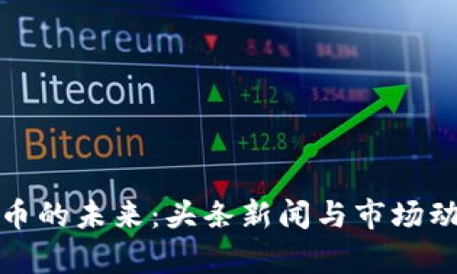 数字货币的未来:头条新闻与市场动态分析