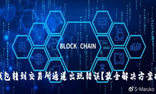 TP钱包转到交易所通道出现错误?最全解决方案揭秘