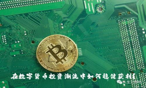 在数字货币投资潮流中如何稳健获利？