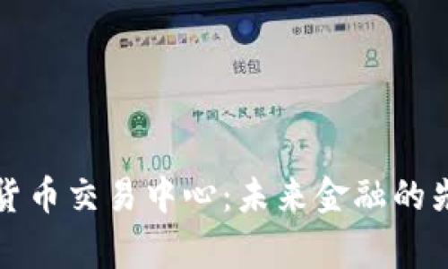 国家数字货币交易中心：未来金融的先锋与机遇
