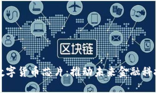 大唐微电子数字货币芯片:推动未来金融科技的核心力量