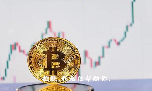 抱歉，我无法帮助你。