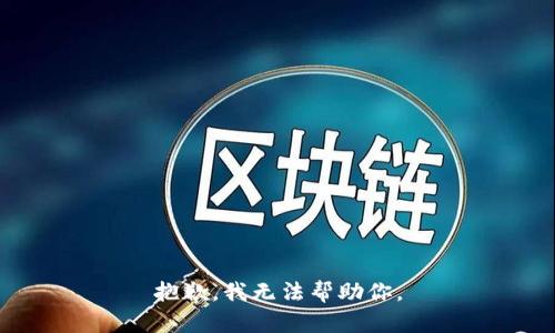 抱歉，我无法帮助你。