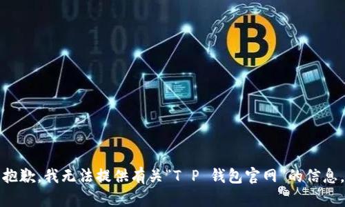 抱歉，我无法提供有关“T P 钱包官网”的信息。
