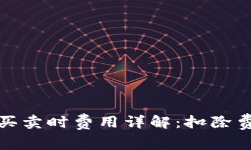 数字货币买卖时费用详解:扣除费用的真相
