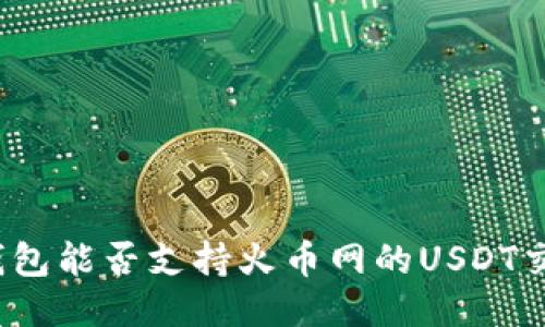 TP钱包能否支持火币网的USDT交易?
