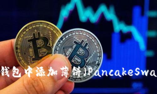 如何在TP钱包中添加薄饼(PancakeSwap Token)