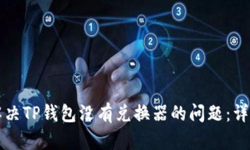 如何解决TP钱包没有兑换器的问题:详尽指南