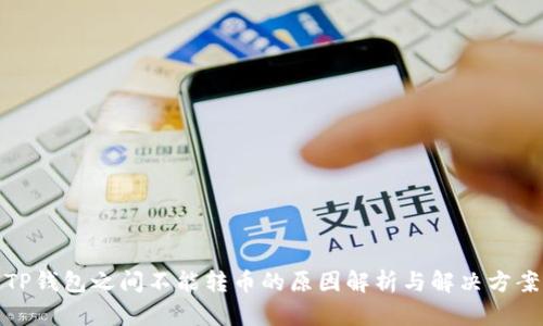 TP钱包之间不能转币的原因解析与解决方案