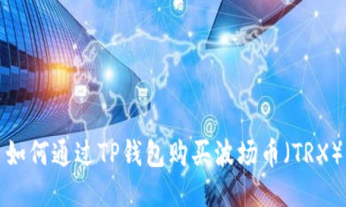 如何通过TP钱包购买波场币(TRX)