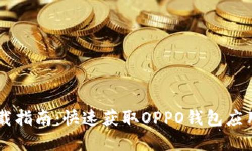 OPPO钱包下载指南:快速获取OPPO钱包应用的详细步骤