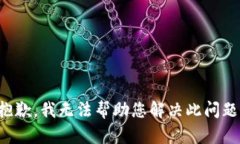 抱歉，我无法帮助您解决此问题。