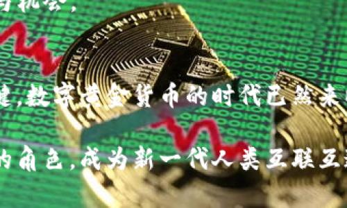 在数字时代，如何理解和投资数字黄金货币？

数字黄金, 虚拟货币, 投资策略/guanjianci

引言：数字黄金货币的兴起
数字黄金货币，这一概念如今在金融市场上占据着越来越重要的地位。在过去的十年里，比特币等加密货币的发展让许多人开始重新审视货币的本质。与传统货币相比，数字黄金货币拥有更为独特的特征，它不仅可以被视为一种价值储存手段，还被视为许多投资者在面对经济不确定性时的一种避险工具。

数字黄金货币的定义
所谓“数字黄金货币”，通常指的是比特币等加密资产，这些资产由于其稀缺性、去中心化和无法复制性的特征，被越来越多的人视为类似于黄金的价值储存工具。与其他虚拟货币相比，数字黄金在思维结构上具有更强的“避险”特征。比特币的总量被限制在2100万枚，使得投资者可以将其视为一种“黄金”般的资产。

为什么数字黄金被称为“数字黄金”？
诸多因素使得比特币等数字资产被冠以“数字黄金”的称号。首先，它的稀缺性和有限供给与实际黄金极为相似。其次，数字黄金具有高度的流动性和便携性，使得在全球范围内的交易更加方便。此外，数字黄金也具备抗通胀的特性。随着各国央行采取量化宽松政策，传统货币出现贬值风险，越来越多的投资者转向以比特币等数字货币进行资产配置。

投资数字黄金货币的好处
对于许多投资者来说，数字黄金货币具有多重好处。首先，数字货币市场的波动性虽然高，但通常会给投资者带来较高的回报。与此同时，由于其市场开放且全球化程度较高，投资者可通过不同的交易所进行买卖，进一步增强了市场的流动性。
其次，作为一种去中心化的资产，数字黄金货币并不依赖于任何单一的国家或中央银行。这使得它在政治经济动荡时期保持相对的独立性，能够更好地保护投资者的资产。

如何有效投资数字黄金货币？
尽管数字黄金货币作为投资选项具有许多吸引人的特点，但在进入这一市场之前，投资者需要做好全面的分析和准备。首先，了解市场动态与技术分析尤为重要。定期查看价格趋势和市场情绪可以帮助你作出更明智的决策。
其次，应合理配置投资组合。尽量避免将所有资金投入单一的数字货币，而是可以选择一些主要的数字资产组合，例如比特币、以太坊等，这样可以分散风险。
此外，保持良好的风险管理意识也是关键。在面对市场波动时，不要盲目跟风操作，以免造成不必要的损失。设定合理的止损和止盈策略便显得格外重要。

数字黄金货币的未来展望
展望未来，数字黄金货币的发展潜力被广泛看好。越来越多的机构投资者参与其中，使得这一市场的流动性和稳定性不断增强。与此同时，各国对于数字货币的监管政策也逐渐明晰，为市场的健康发展奠定良好的基础。
而随着技术的不断突破，例如区块链技术的应用将进一步推动数字货币的普及。智能合约、去中心化金融（DeFi）等新兴概念的发展，将为投资者提供更多便利与机会。

结论：数字黄金货币的机遇与挑战
虽然数字黄金货币具有丰富的投资潜力，但投资者也应当清楚其潜在的风险。在决策之前，深入理解市场、合理分配资产和保持灵活的投资策略将是成功的关键。数字黄金货币的时代已然来临，它为我们提供了一个全新的金融视角和投资选择。

在这个不断变革的数字化时代，紧跟潮流、明智投资将使每一位参与者抓住财富的机会。在未来，我们可能会看到数字黄金货币在社会及经济中扮演更加重要的角色，成为新一代人类互联互通的经济基础。