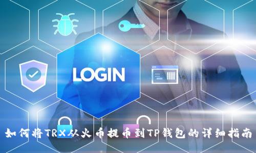 如何将TRX从火币提币到TP钱包的详细指南