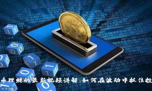 数字货币理财的最新视频讲解:如何在波动中抓住投资机会