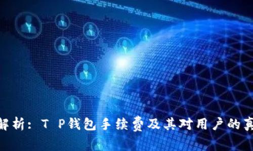 : 深入解析: T P钱包手续费及其对用户的真实影响
