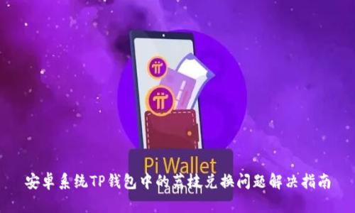 安卓系统TP钱包中的荔枝兑换问题解决指南