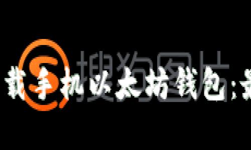 2023年如何安全下载手机以太坊钱包:最佳选择与使用指南