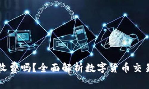 数字货币撤单收费吗?全面解析数字货币交易的手续费政策