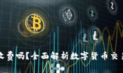 数字货币撤单收费吗？全面解析数字货