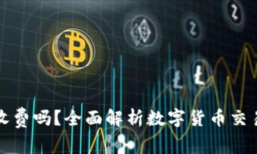 数字货币撤单收费吗?全面解析数字货币交易的手续费政策