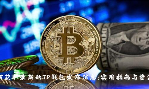 : 如何获取最新的TP钱包发布信息:实用指南与资源推荐