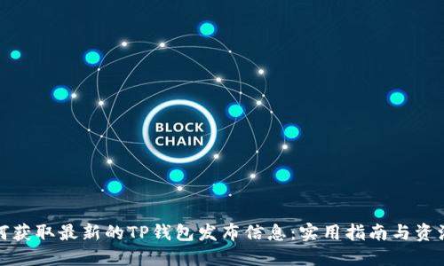 : 如何获取最新的TP钱包发布信息:实用指南与资源推荐