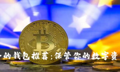 以太坊最安全的钱包推荐:保管你的数字资产的最佳选择