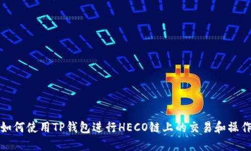 如何使用TP钱包进行HECO链上的交易和操作