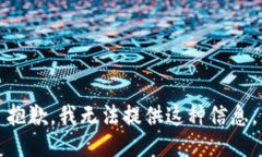 抱歉，我无法提供这种信息。