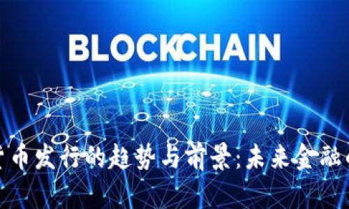 探索数字货币发行的趋势与前景：未来金融的变革之路