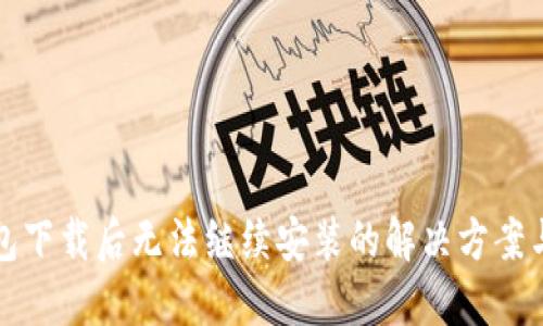 TP钱包下载后无法继续安装的解决方案与技巧