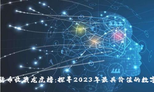 数字货币收藏龙虎榜：探寻2023年最具价值的数字资产