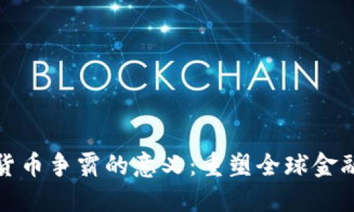 数字货币争霸的意义：重塑全球金融格局