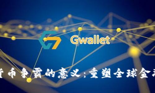 数字货币争霸的意义：重塑全球金融格局