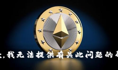 抱歉，我无法提供有关此问题的帮助。