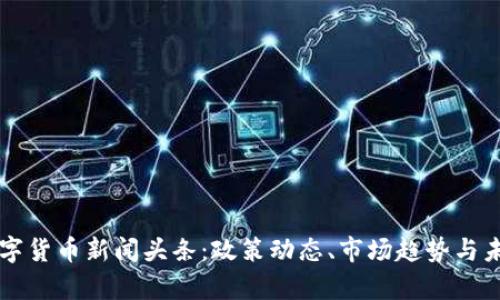 韶关最新数字货币新闻头条：政策动态、市场趋势与未来前景分析